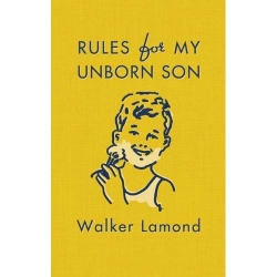 1001 Rules for My Unborn Son by Walker Lamond - Boys need rules. One man's instructions for raising a thoughtful, adventurous, honest, hardworking, self-reliant, well-dressed, well-read, well-mannered young gentleman. 