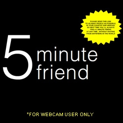 5 Min Friend - if you have a webcam you can meet random people for 5 minutes... interested concept... feels like speed dating/friendship? but you can never meet  them again?