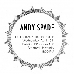 ANDY SPADE is the next speaker in the Liu Lecture Series in Design at Stanford University.  It's free and open to the public, so if you're in the Bay Area, you should get to this lecture on Wednesday, April 15th!