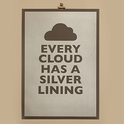 Every Cloud Has A Silver Lining ~ from the Keep Calm and Carry On guys... limited ed of 100, Metallic silver ink printed on 175gsm "Smoke" paper.