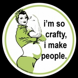  I can't stop laughing at this great "i'm so crafty, i make people" button, bags, etc etc. Perfect for the pregger crafsters in your life.