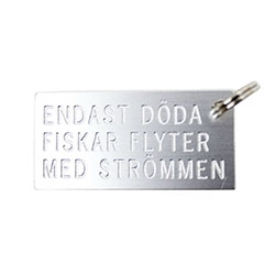 "Endast döda fiskar flyter med strömmen" Metal Keychain. Swedish proverb meaning "Only dead fish go with the flow" (according to google translate)