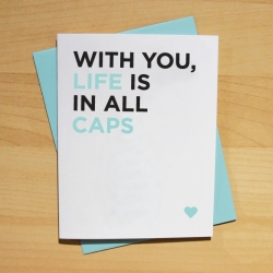 A creative and adorable card by Pop + Shorty that says a lot in just a brief message: “With You, Life Is In All Caps”. Maybe you’d also like to think of this as a Billy Mays (or Kanye West) card.