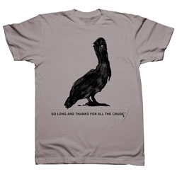 "So long and thanks for all the crude."  donating 100% of the profits from this shirt to the National Wildlife Foundation to support their oil spill clean up efforts.